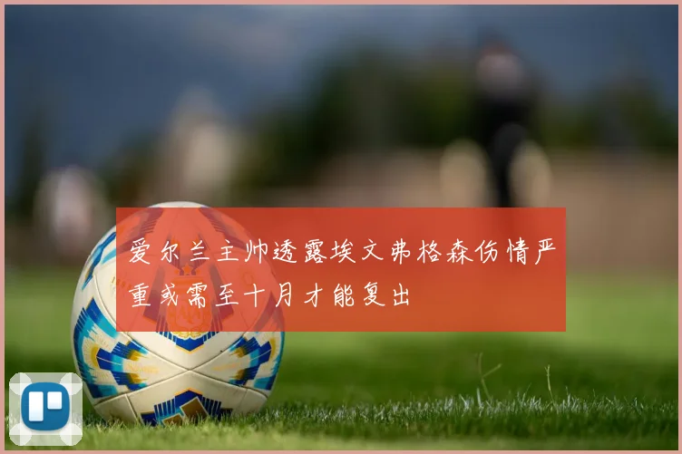 爱尔兰主帅透露埃文弗格森伤情严重或需至十月才能复出