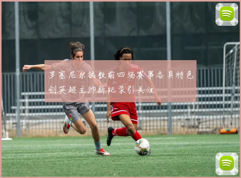 罗塞尼尔执教前四场赛事各具特色创英超主帅新纪录引关注