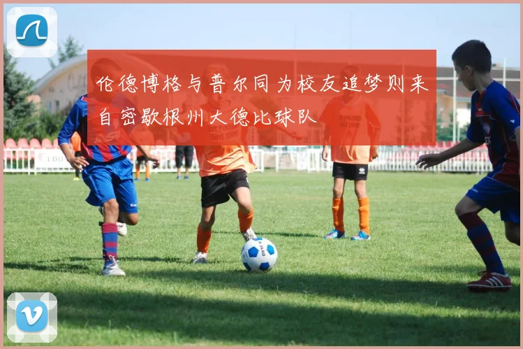 伦德博格与普尔同为校友追梦则来自密歇根州大德比球队