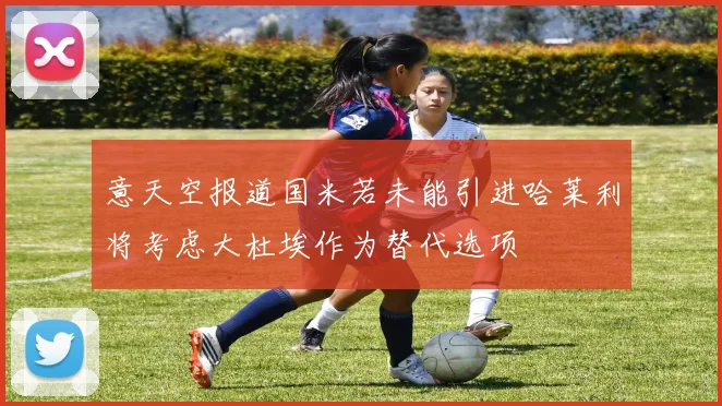 意天空报道国米若未能引进哈莱利将考虑大杜埃作为替代选项