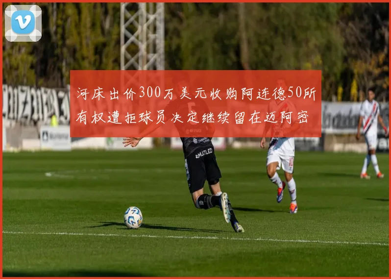 河床出价300万美元收购阿连德50所有权遭拒球员决定继续留在迈阿密
